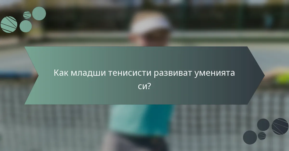 Как младши тенисисти развиват уменията си?