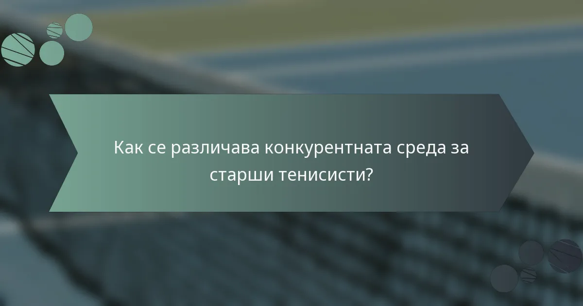 Как се различава конкурентната среда за старши тенисисти?