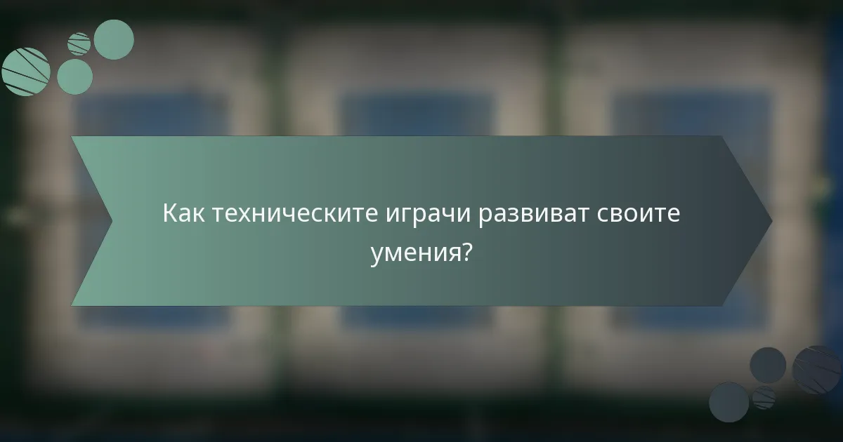 Как техническите играчи развиват своите умения?