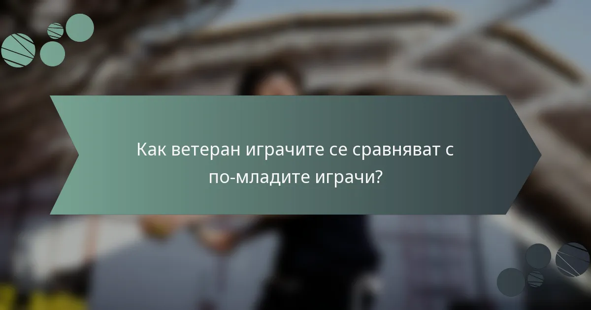 Как ветеран играчите се сравняват с по-младите играчи?