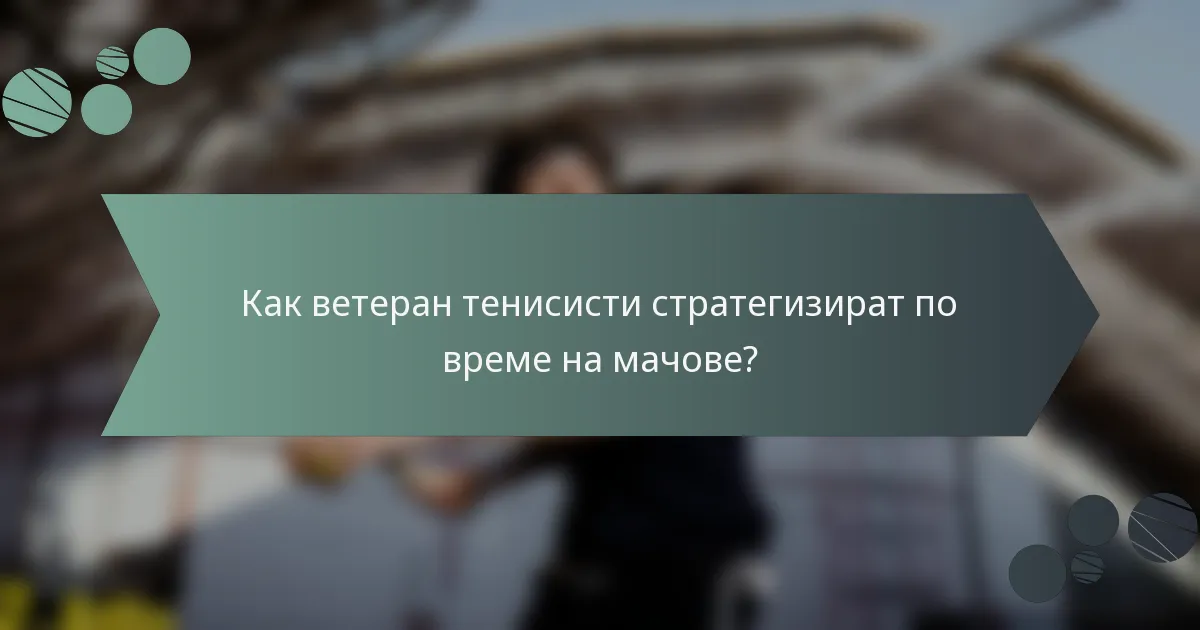 Как ветеран тенисисти стратегизират по време на мачове?