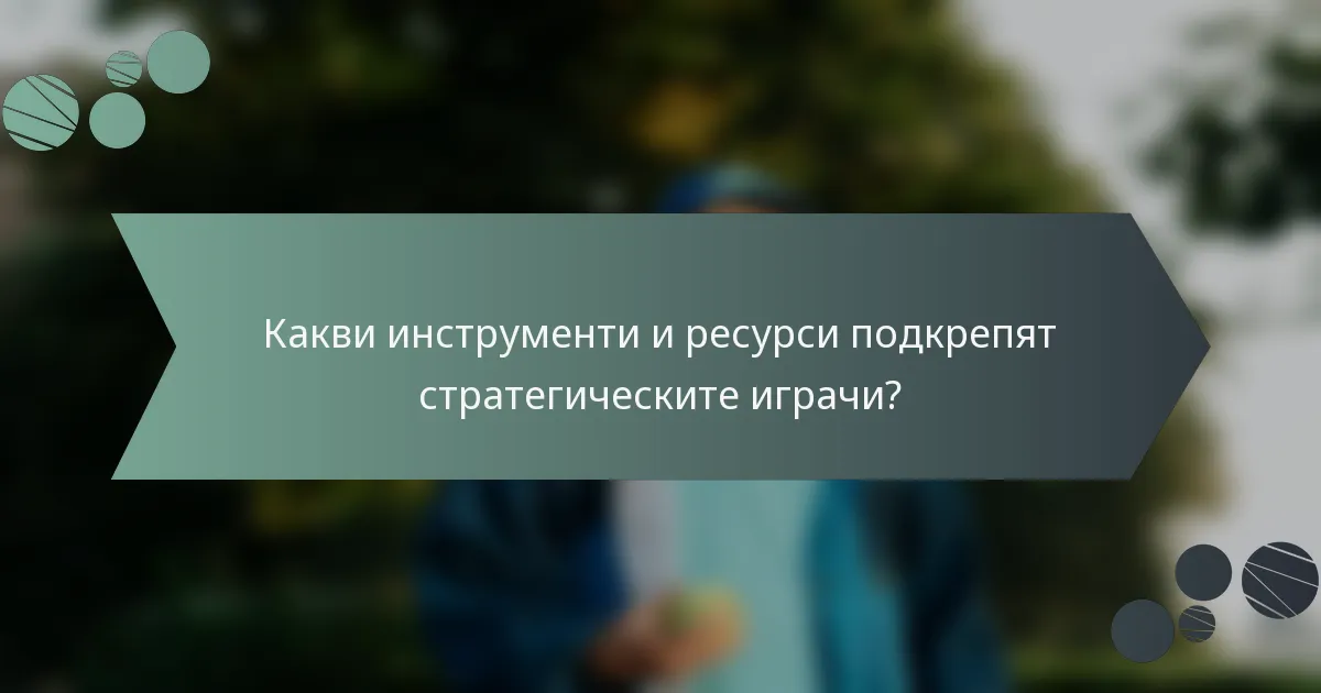 Какви инструменти и ресурси подкрепят стратегическите играчи?