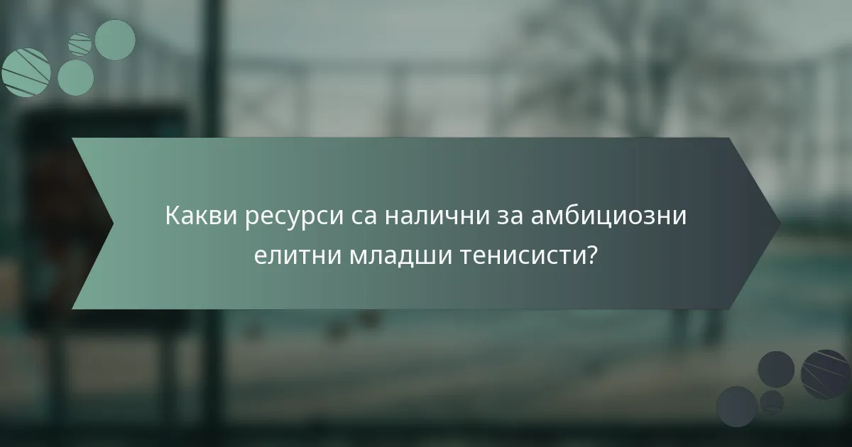 Какви ресурси са налични за амбициозни елитни младши тенисисти?