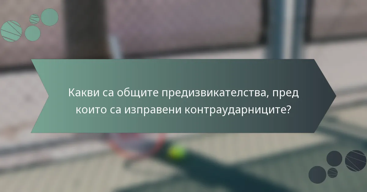 Какви са общите предизвикателства, пред които са изправени контраударниците?