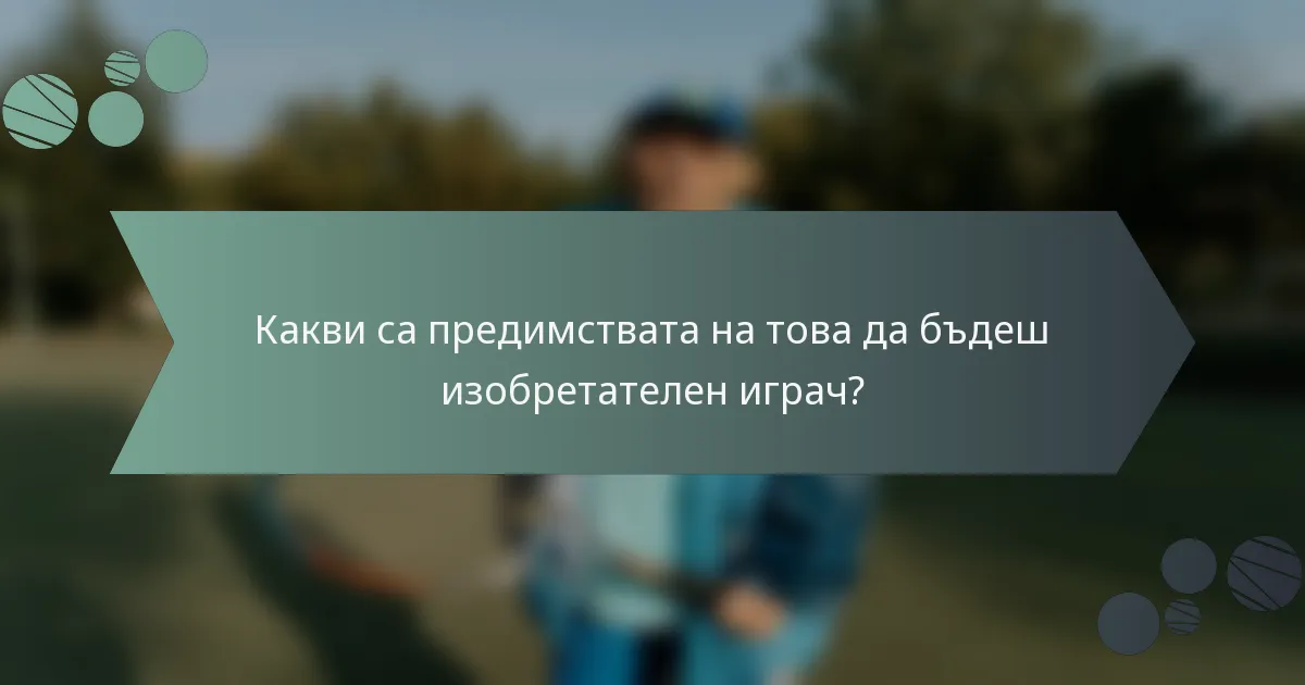 Какви са предимствата на това да бъдеш изобретателен играч?