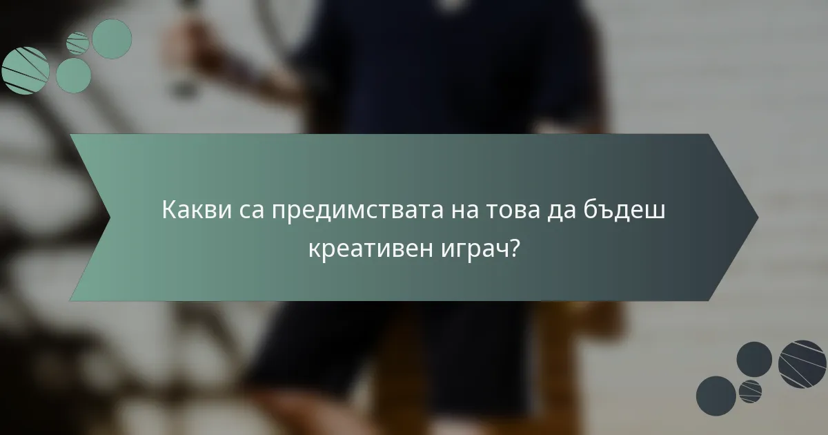Какви са предимствата на това да бъдеш креативен играч?