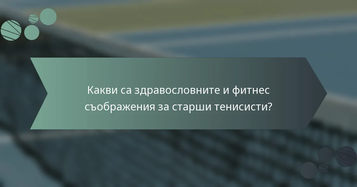 Какви са здравословните и фитнес съображения за старши тенисисти?