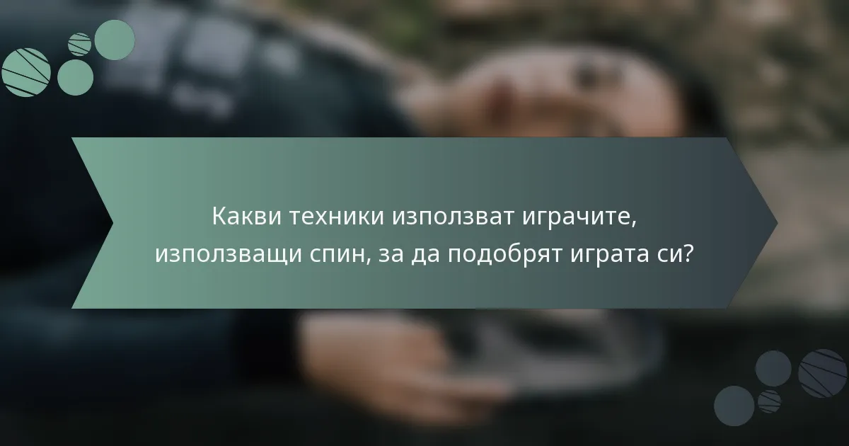 Какви техники използват играчите, използващи спин, за да подобрят играта си?