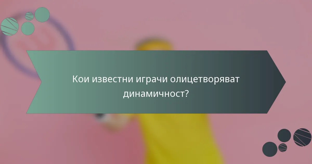 Кои известни играчи олицетворяват динамичност?
