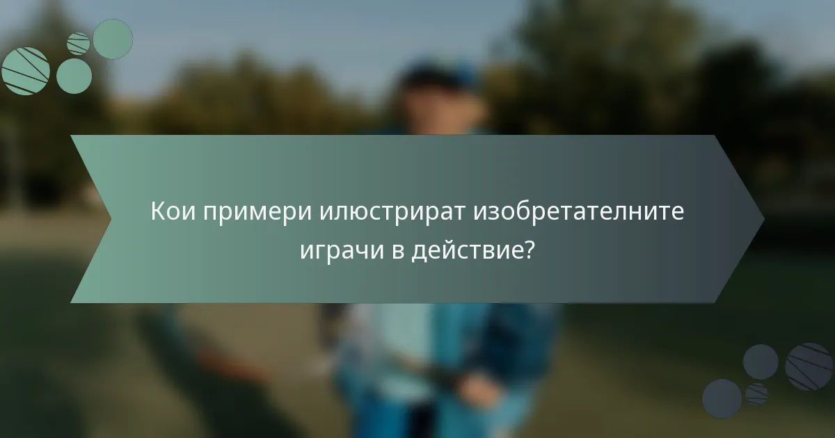 Кои примери илюстрират изобретателните играчи в действие?