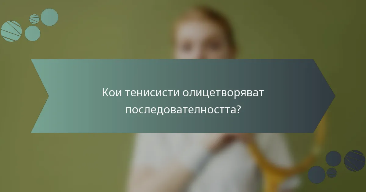 Кои тенисисти олицетворяват последователността?