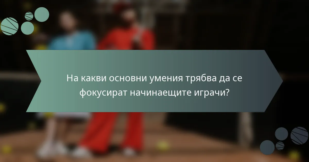 На какви основни умения трябва да се фокусират начинаещите играчи?