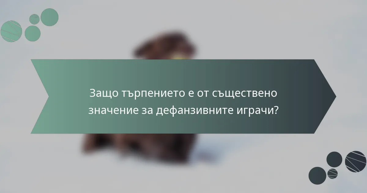 Защо търпението е от съществено значение за дефанзивните играчи?